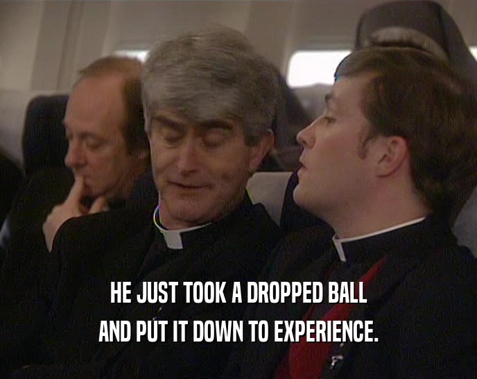HE JUST TOOK A DROPPED BALL AND PUT IT DOWN TO EXPERIENCE. 
