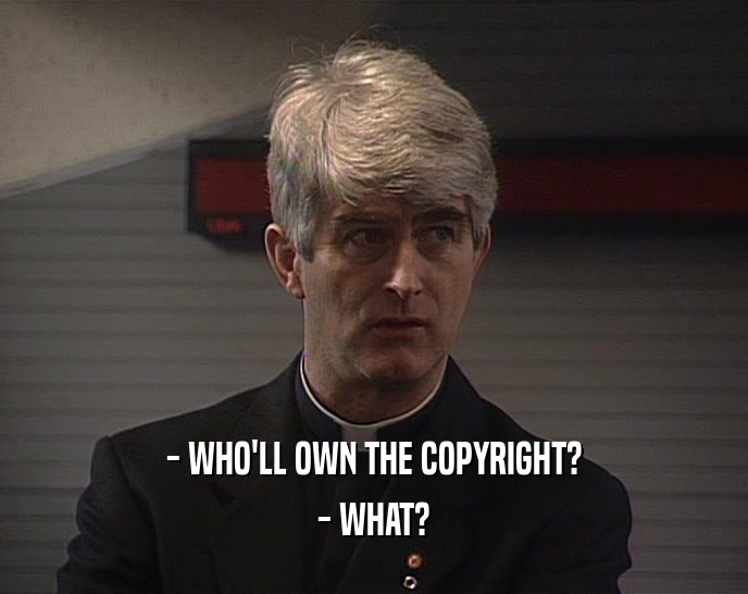 - WHO'LL OWN THE COPYRIGHT? - WHAT? 