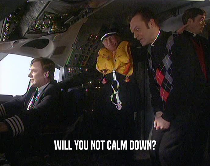 WILL YOU NOT CALM DOWN?  