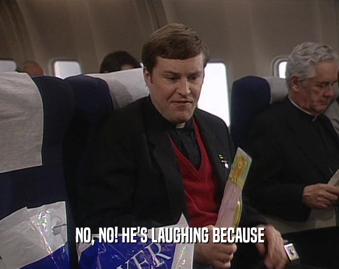 NO, NO! HE'S LAUGHING BECAUSE  