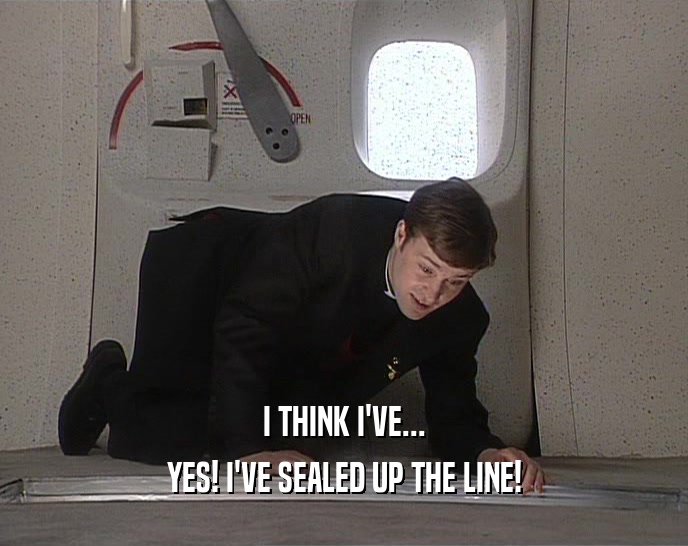 I THINK I'VE... YES! I'VE SEALED UP THE LINE! 