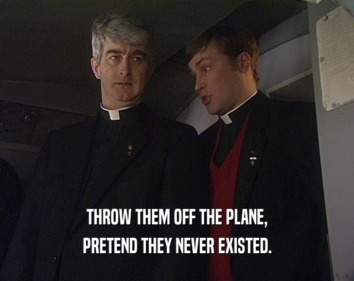 THROW THEM OFF THE PLANE, PRETEND THEY NEVER EXISTED. 