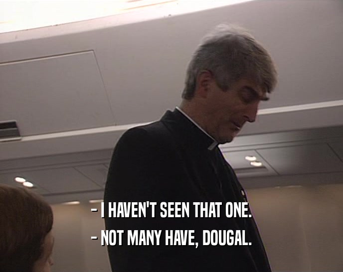 - I HAVEN'T SEEN THAT ONE. - NOT MANY HAVE, DOUGAL. 