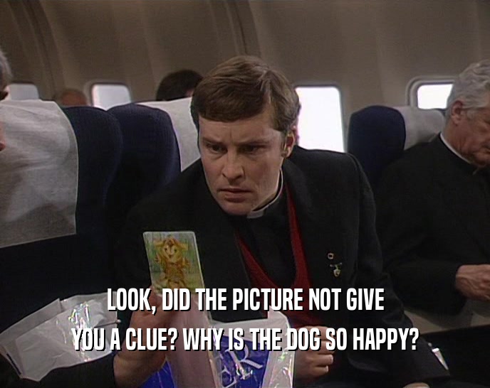 LOOK, DID THE PICTURE NOT GIVE YOU A CLUE? WHY IS THE DOG SO HAPPY? 