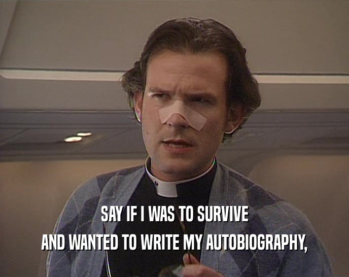 SAY IF I WAS TO SURVIVE AND WANTED TO WRITE MY AUTOBIOGRAPHY, 