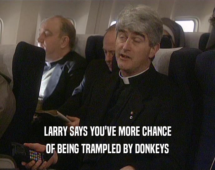 LARRY SAYS YOU'VE MORE CHANCE OF BEING TRAMPLED BY DONKEYS 
