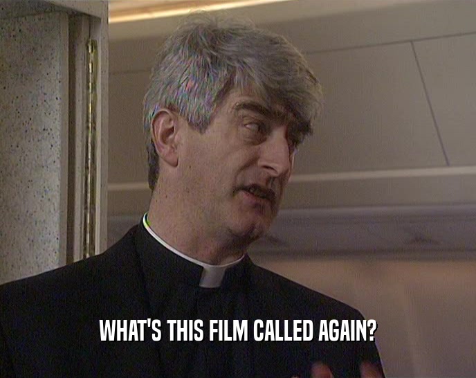 WHAT'S THIS FILM CALLED AGAIN?  