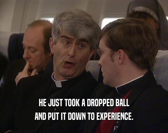HE JUST TOOK A DROPPED BALL AND PUT IT DOWN TO EXPERIENCE. 