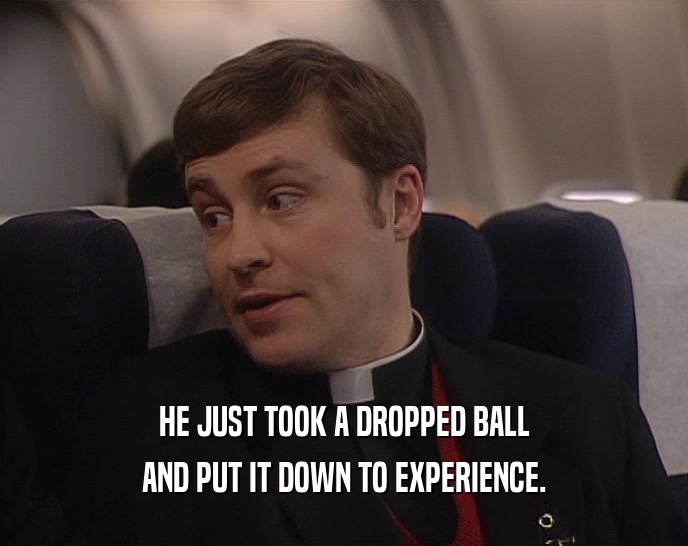 HE JUST TOOK A DROPPED BALL AND PUT IT DOWN TO EXPERIENCE. 