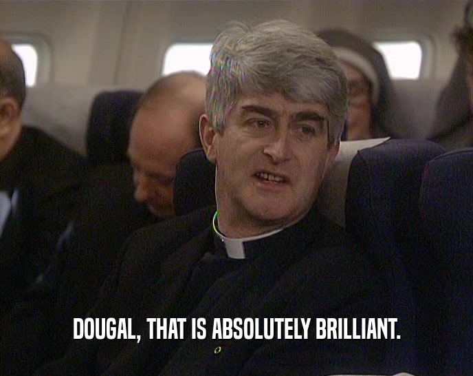 DOUGAL, THAT IS ABSOLUTELY BRILLIANT.  