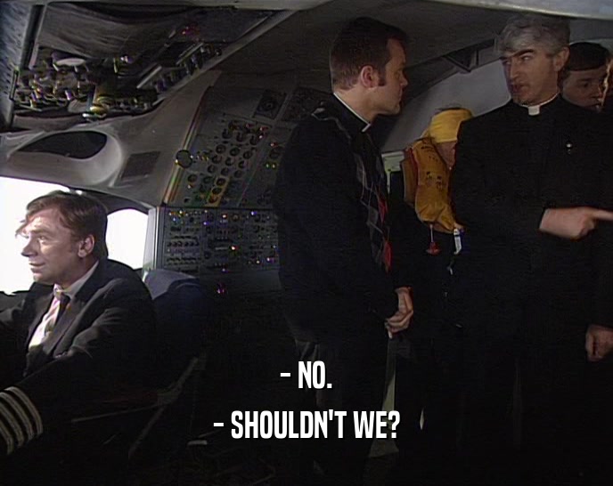 - NO. - SHOULDN'T WE? 