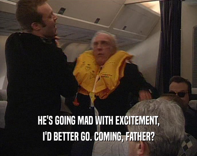 HE'S GOING MAD WITH EXCITEMENT, I'D BETTER GO. COMING, FATHER? 