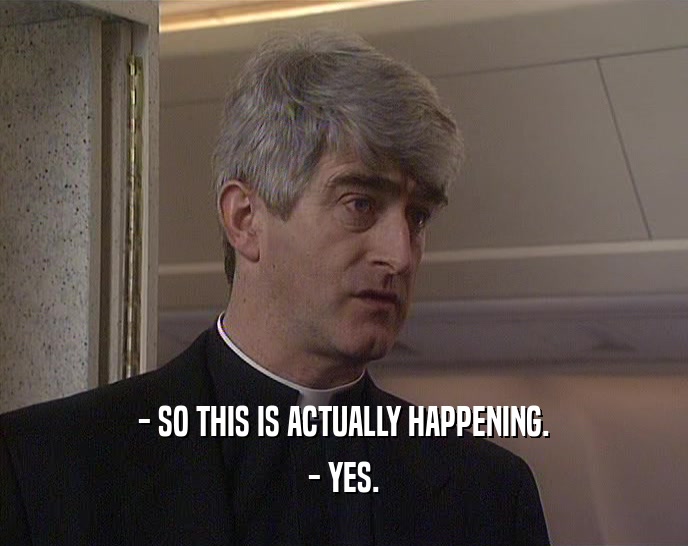 - SO THIS IS ACTUALLY HAPPENING. - YES. 