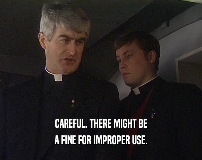 CAREFUL. THERE MIGHT BE A FINE FOR IMPROPER USE. 