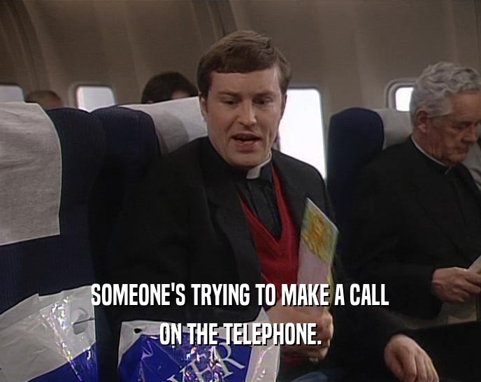 SOMEONE'S TRYING TO MAKE A CALL ON THE TELEPHONE. 