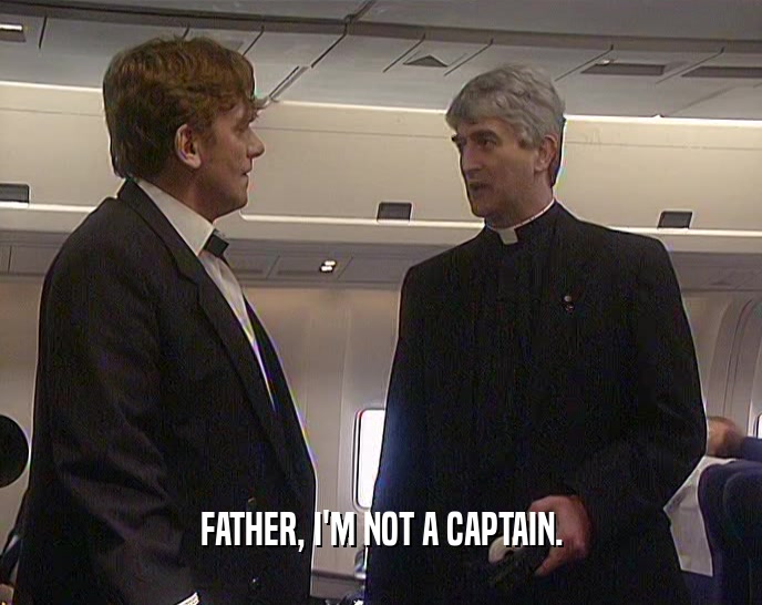 FATHER, I'M NOT A CAPTAIN.  