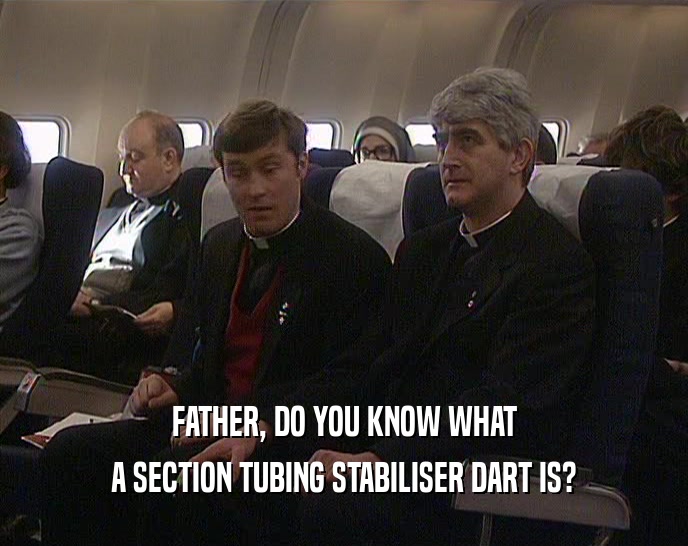 FATHER, DO YOU KNOW WHAT
 A SECTION TUBING STABILISER DART IS?
 