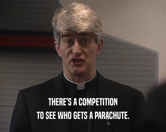 THERE'S A COMPETITION TO SEE WHO GETS A PARACHUTE. 