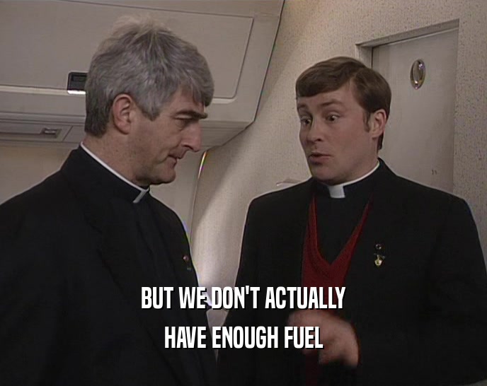 BUT WE DON'T ACTUALLY HAVE ENOUGH FUEL 