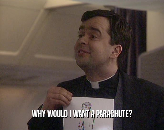 WHY WOULD I WANT A PARACHUTE?
  