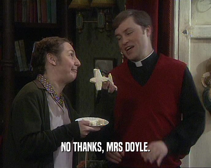 NO THANKS, MRS DOYLE.  