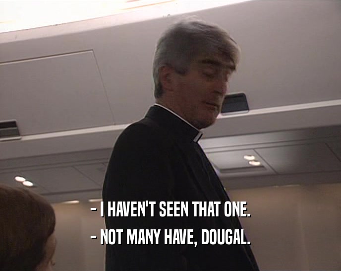 - I HAVEN'T SEEN THAT ONE. - NOT MANY HAVE, DOUGAL. 