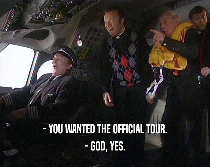 - YOU WANTED THE OFFICIAL TOUR.
 - GOD, YES.
 