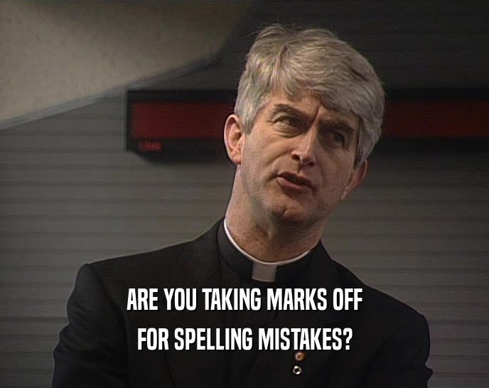 ARE YOU TAKING MARKS OFF FOR SPELLING MISTAKES? 