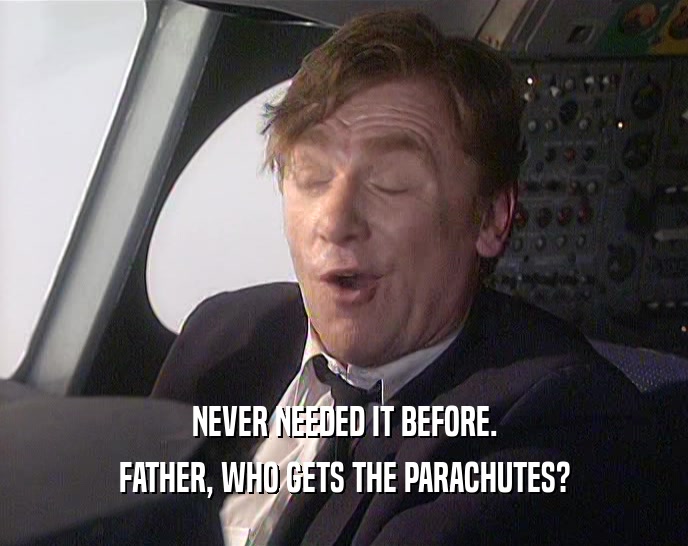 NEVER NEEDED IT BEFORE. FATHER, WHO GETS THE PARACHUTES? 