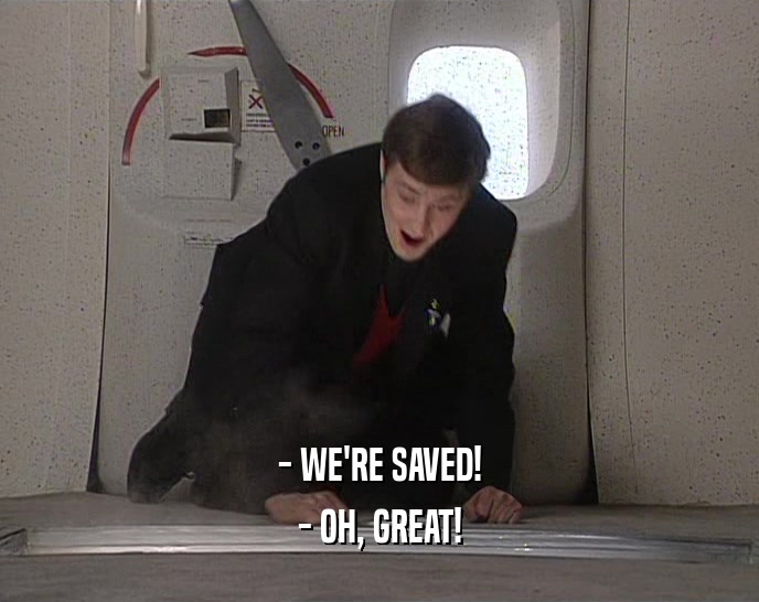 - WE'RE SAVED! - OH, GREAT! 