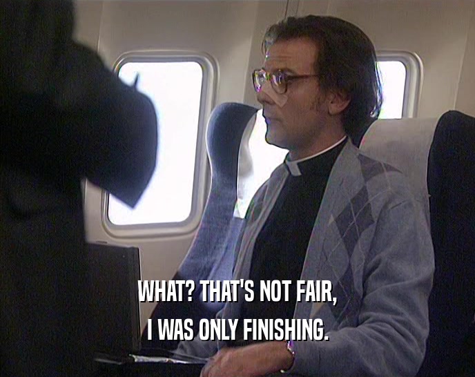 WHAT? THAT'S NOT FAIR, I WAS ONLY FINISHING. 