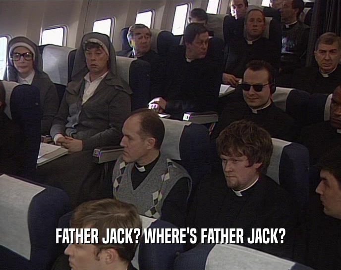 FATHER JACK? WHERE'S FATHER JACK?  
