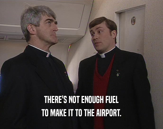 THERE'S NOT ENOUGH FUEL
 TO MAKE IT TO THE AIRPORT.
 