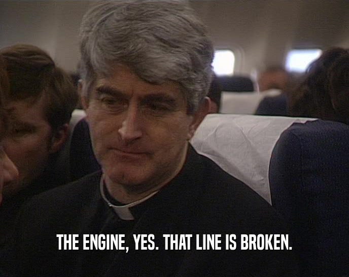 THE ENGINE, YES. THAT LINE IS BROKEN.  