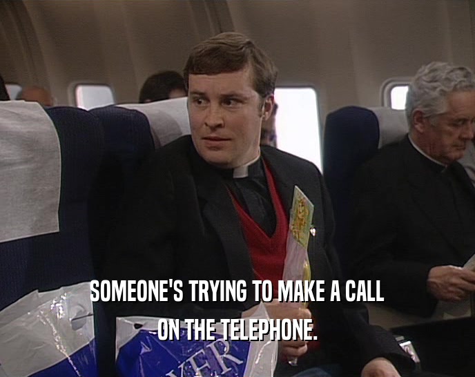 SOMEONE'S TRYING TO MAKE A CALL ON THE TELEPHONE. 