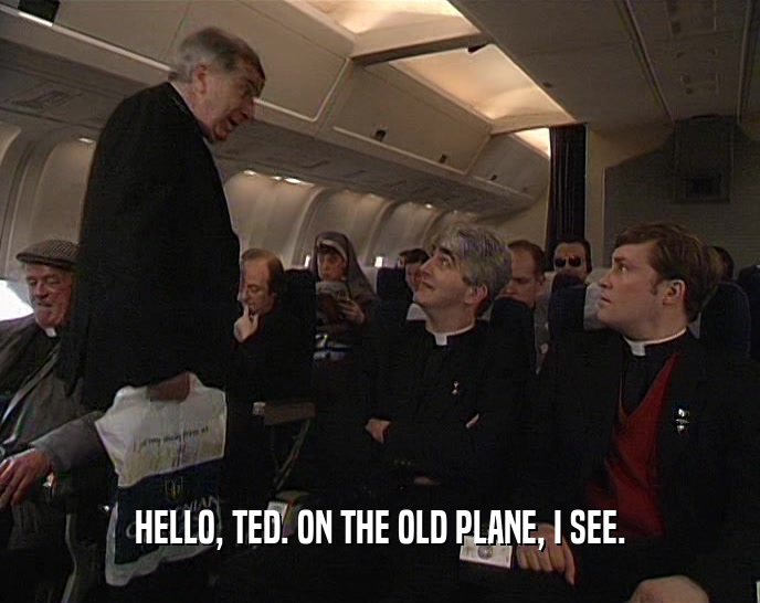 HELLO, TED. ON THE OLD PLANE, I SEE.  