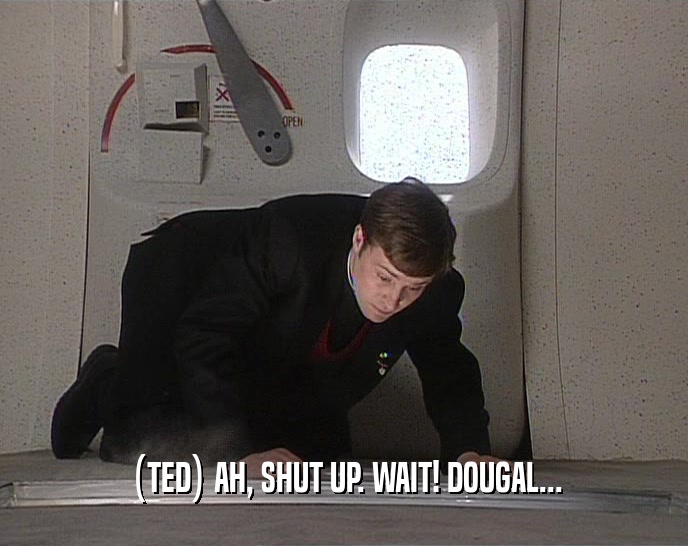 (TED) AH, SHUT UP. WAIT! DOUGAL...  