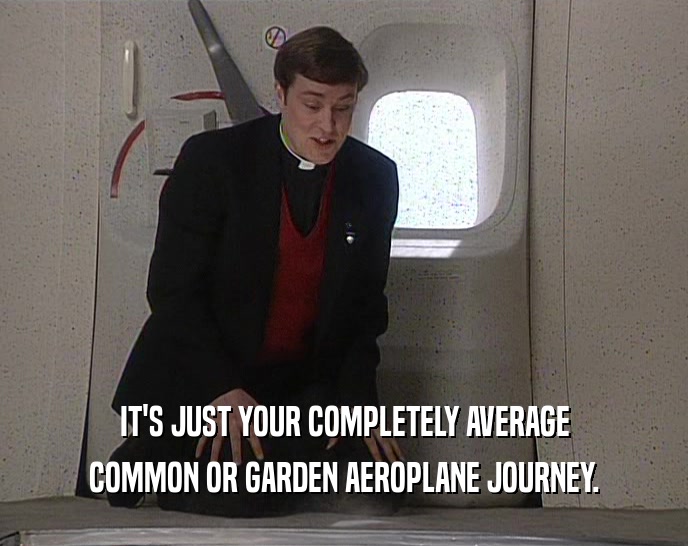 IT'S JUST YOUR COMPLETELY AVERAGE COMMON OR GARDEN AEROPLANE JOURNEY. 