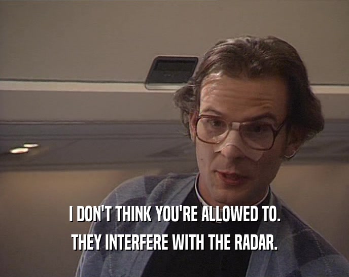 I DON'T THINK YOU'RE ALLOWED TO.
 THEY INTERFERE WITH THE RADAR.
 