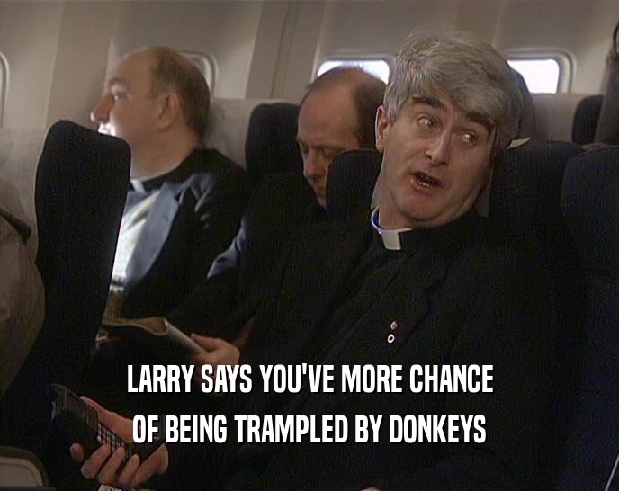 LARRY SAYS YOU'VE MORE CHANCE OF BEING TRAMPLED BY DONKEYS 