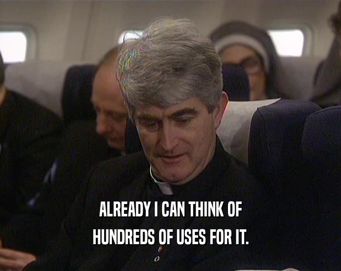 ALREADY I CAN THINK OF HUNDREDS OF USES FOR IT. 