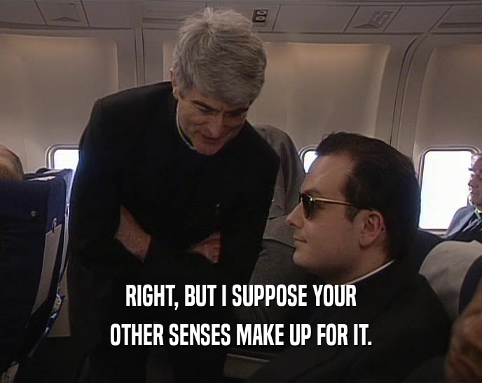 RIGHT, BUT I SUPPOSE YOUR OTHER SENSES MAKE UP FOR IT. 