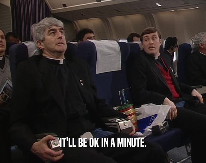 IT'LL BE OK IN A MINUTE.  