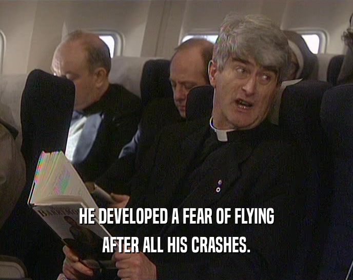 HE DEVELOPED A FEAR OF FLYING AFTER ALL HIS CRASHES. 