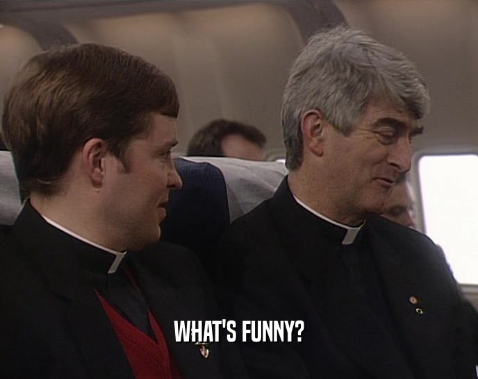 WHAT'S FUNNY?  