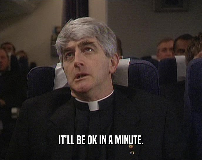 IT'LL BE OK IN A MINUTE.  