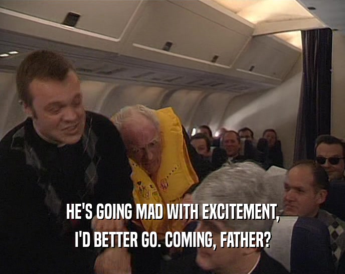 HE'S GOING MAD WITH EXCITEMENT, I'D BETTER GO. COMING, FATHER? 