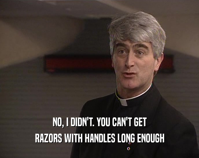 NO, I DIDN'T. YOU CAN'T GET RAZORS WITH HANDLES LONG ENOUGH 