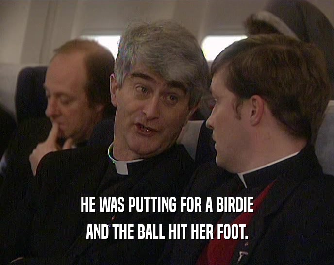 HE WAS PUTTING FOR A BIRDIE AND THE BALL HIT HER FOOT. 