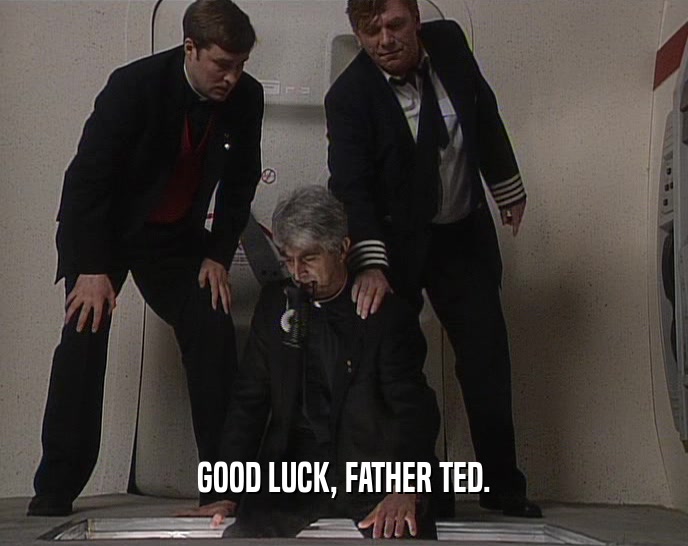 GOOD LUCK, FATHER TED.
  